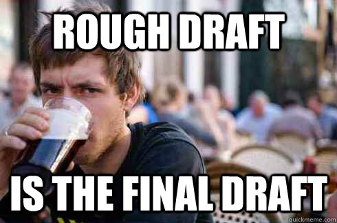 Rough Draft is the final draft  Lazy College Senior