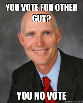 You vote for other guy? you no vote  Insanity Rick Scott