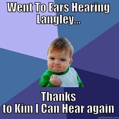 WENT TO EARS HEARING LANGLEY... THANKS TO KIM I CAN HEAR AGAIN Success Kid