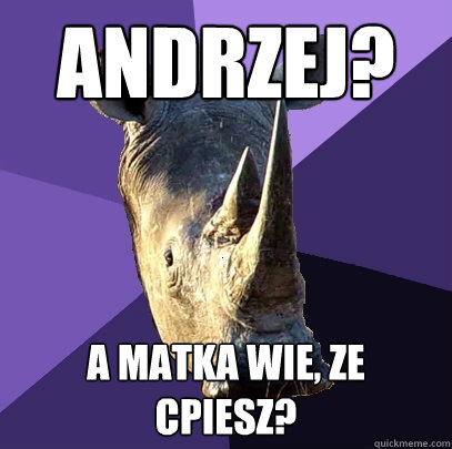 Andrzej? A matka wie, ze cpiesz?  Sexually Oblivious Rhino