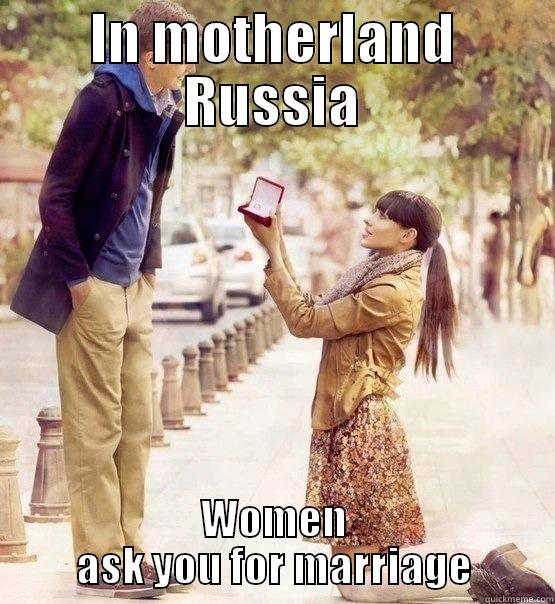 In the motherland - IN MOTHERLAND RUSSIA WOMEN ASK YOU FOR MARRIAGE Misc