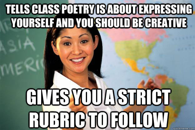 tells class poetry is about expressing yourself and you should be creative gives you a strict rubric to follow   Unhelpful High School Teacher