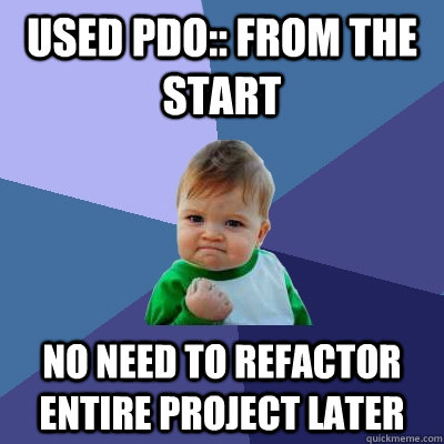 Used PDO:: from the start No need to refactor entire project later  Success Kid