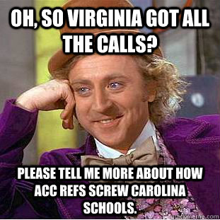 Oh, so Virginia got all the calls? Please tell me more about how ACC refs screw Carolina schools.   Creepy Wonka