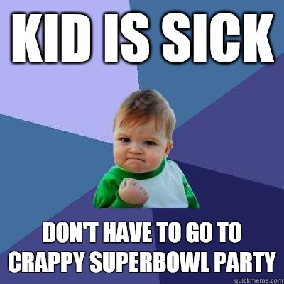 Kid is sick Don't have to go to crappy superbowl party  Success Kid