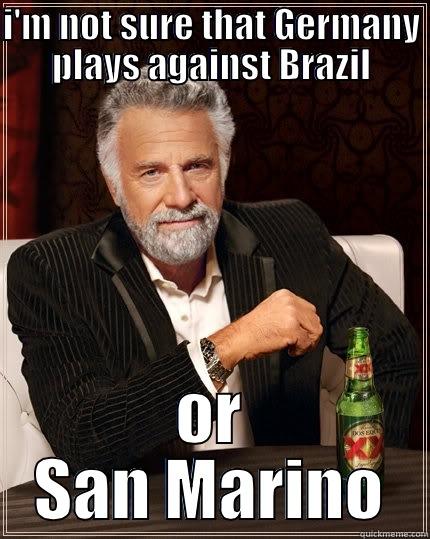 I'M NOT SURE THAT GERMANY PLAYS AGAINST BRAZIL OR SAN MARINO The Most Interesting Man In The World