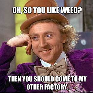 oh, so you like weed?  then you should come to my other factory. - oh, so you like weed?  then you should come to my other factory.  Willy Wonka Meme