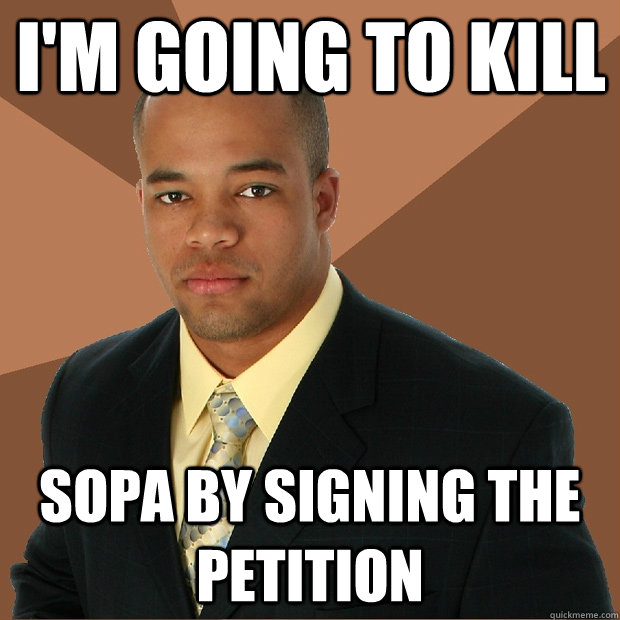 I'm going to kill Sopa by signing the petition  Successful Black Man