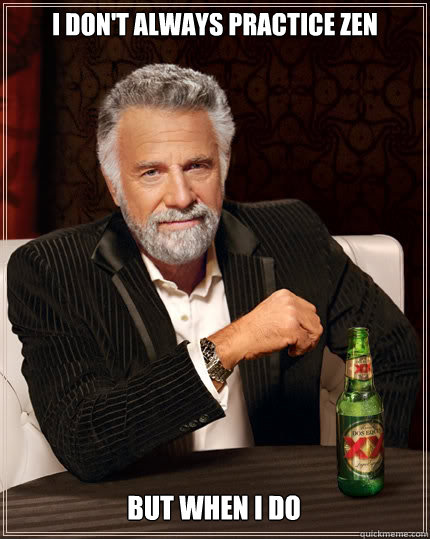 I don't always practice Zen but when I do  The Most Interesting Man In The World