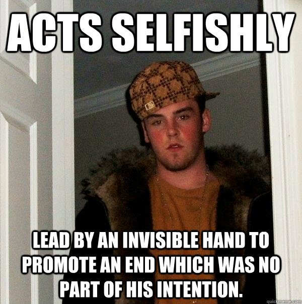 Acts selfishly lead by an invisible hand to promote an end which was no part of his intention. - Acts selfishly lead by an invisible hand to promote an end which was no part of his intention.  Scumbag Steve