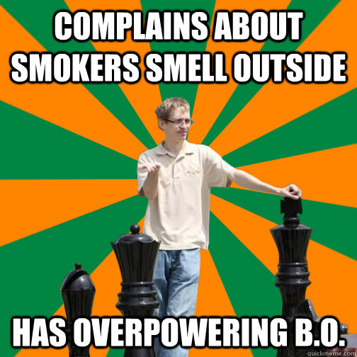 Complains about smokers smell outside has overpowering B.O.  