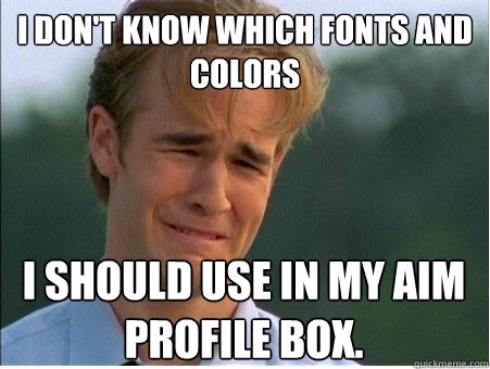 I don't know which fonts and colors I should use in my AIM profile box.   1990s Problems