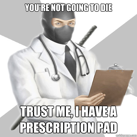 You're not going to die trust me, I have a prescription pad  Bobcast