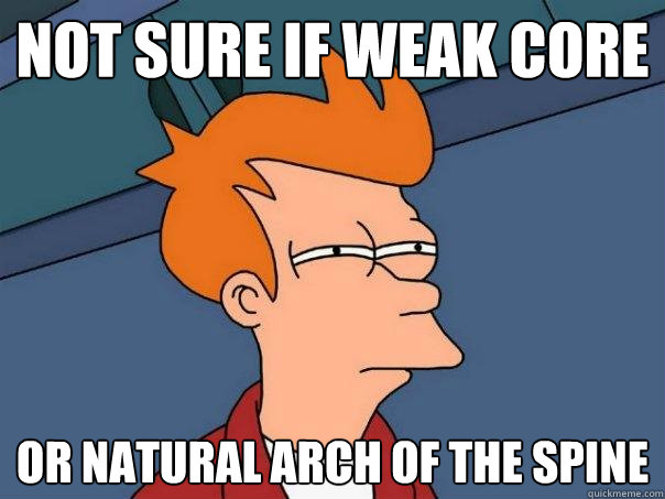 not sure if weak core or natural arch of the spine  Futurama Fry