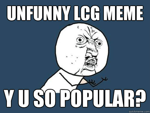 unfunny lcg meme y u so popular?  Y U No