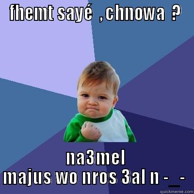 nada -_- - FHEMT SAYÉ  , CHNOWA  ? NA3MEL MAJUS WO NROS 3AL N -_-  Success Kid