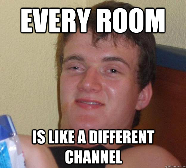 Every room is like a different channel  10 Guy