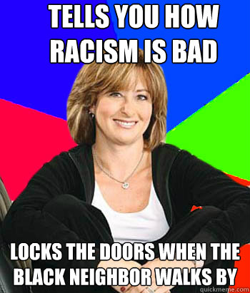 TELLS YOU HOW RACISM IS BAD LOCKS THE DOORS WHEN THE BLACK NEIGHBOR WALKS BY  Sheltering Suburban Mom