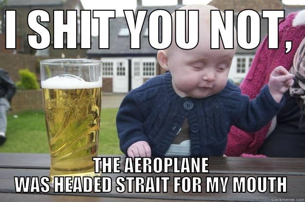 I SHIT YOU NOT,  THE AEROPLANE WAS HEADED STRAIT FOR MY MOUTH drunk baby