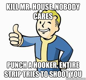Kill Mr. House, nobody cares Punch a hooker, entire strip tries to shoot you  Vault Boy