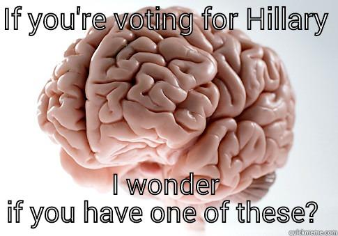 IF YOU'RE VOTING FOR HILLARY  I WONDER IF YOU HAVE ONE OF THESE?  Scumbag Brain