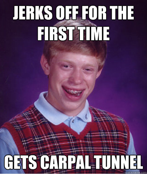 Jerks off for the first time gets carpal tunnel  Bad Luck Brian