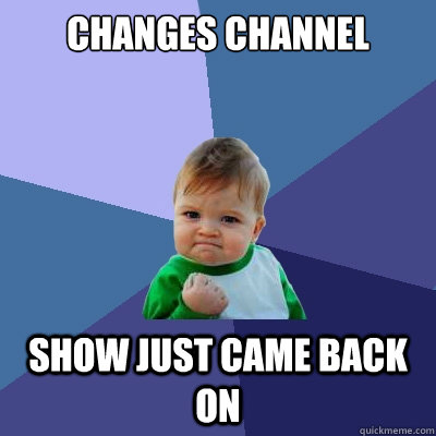 Changes channel Show just came back on - Changes channel Show just came back on  Success Kid