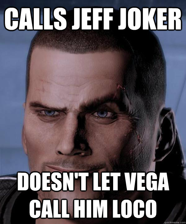 Calls Jeff Joker Doesn't let vega call him loco  Scumbag shepard