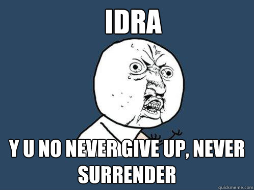 idra y u no never give up, never surrender  Y U No