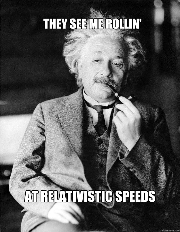 They see me rollin' at relativistic speeds  Einstein