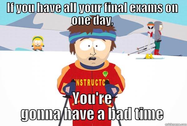 Final exams all on one day - IF YOU HAVE ALL YOUR FINAL EXAMS ON ONE DAY, YOU'RE GONNA HAVE A BAD TIME Super Cool Ski Instructor