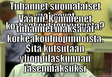 TUHANNET SUOMALAISET MAKSAVAT KORKEAKOULUOPINNOISTA? VÄÄRIN. KYMMENET TUHANNET MAKSAVAT KORKEAKOULUOPINNOISTA. SITÄ KUTSUTAAN YLIOPPILASKUNNAN JÄSENMAKSUKSI Schrute