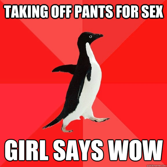 Taking off pants for sex Girl says Wow
  Socially Awesome Penguin