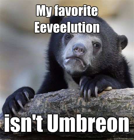 My favorite Eeveelution isn't Umbreon  Confession Bear