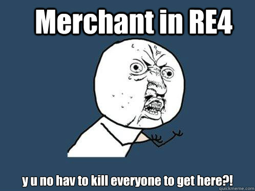 Merchant in RE4 y u no hav to kill everyone to get here?!  Y U No