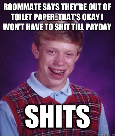 Roommate says they're out of toilet paper..that's okay I won't have to shit till payday Shits - Roommate says they're out of toilet paper..that's okay I won't have to shit till payday Shits  Bad Luck Brian