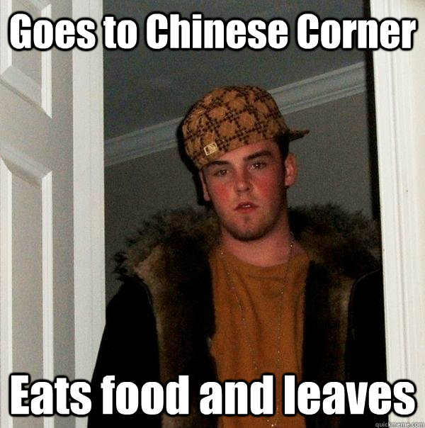 Goes to Chinese Corner Eats food and leaves - Goes to Chinese Corner Eats food and leaves  Scumbag Steve