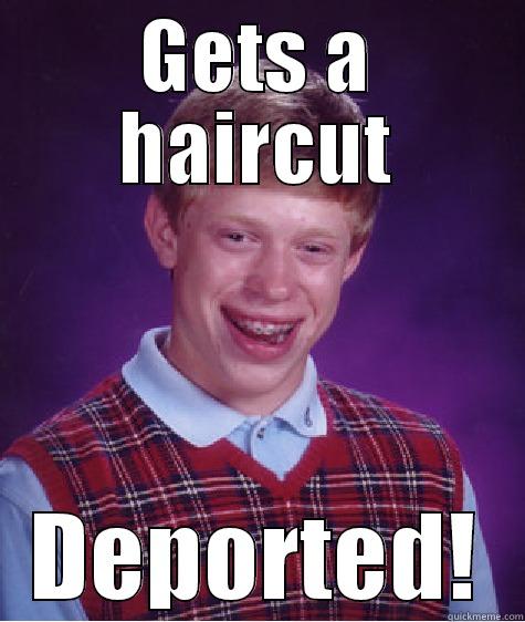 GETS A HAIRCUT DEPORTED! Bad Luck Brian