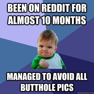 Been on Reddit for almost 10 months Managed to avoid all butthole pics  Success Kid