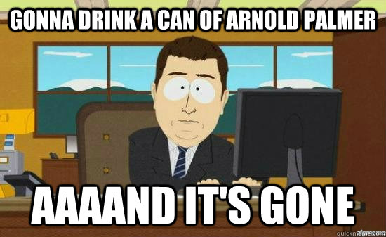 gonna drink a can of arnold palmer AAAAND It's gone - gonna drink a can of arnold palmer AAAAND It's gone  aaaand its gone