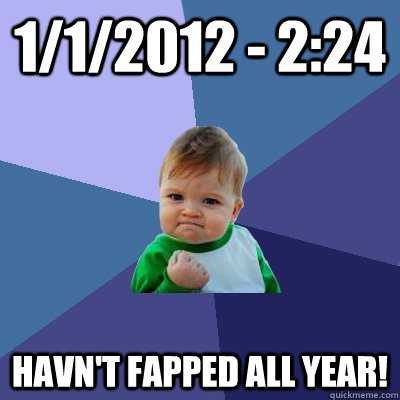 1/1/2012 - 2:24 HAVN'T FAPPED ALL YEAR!   Success Kid