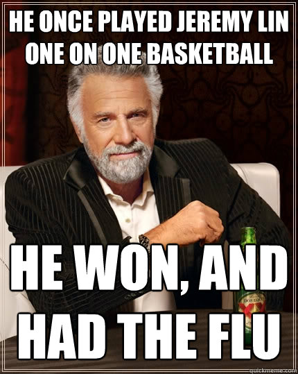 He once played Jeremy Lin  one on one basketball He won, and had the flu  The Most Interesting Man In The World