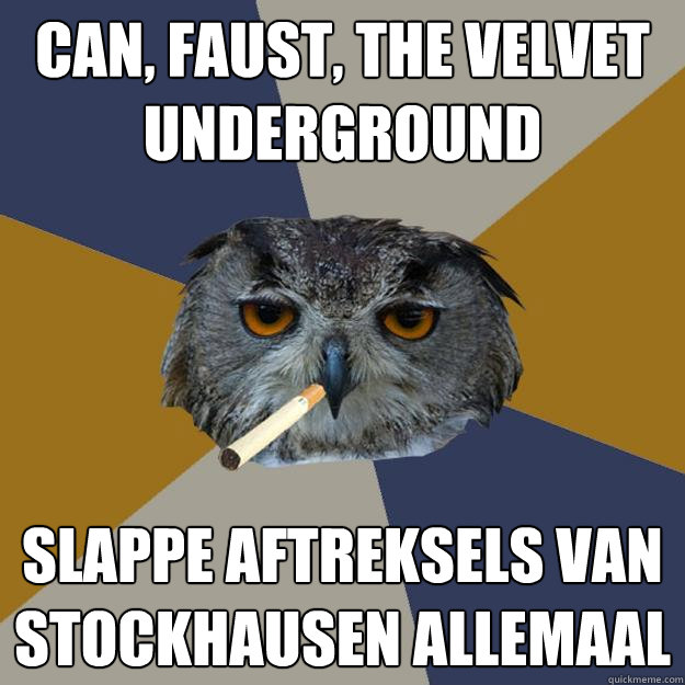 CAN, Faust, The Velvet Underground Slappe aftreksels van Stockhausen allemaal  Art Student Owl