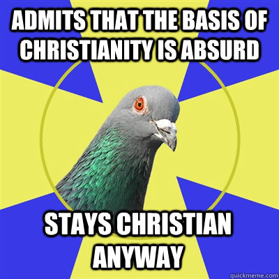 admits that the basis of christianity is absurd stays christian anyway  