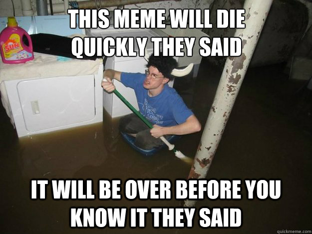 This meme will die 
quickly they said It will be over before you know it they said - This meme will die 
quickly they said It will be over before you know it they said  Do the laundry they said