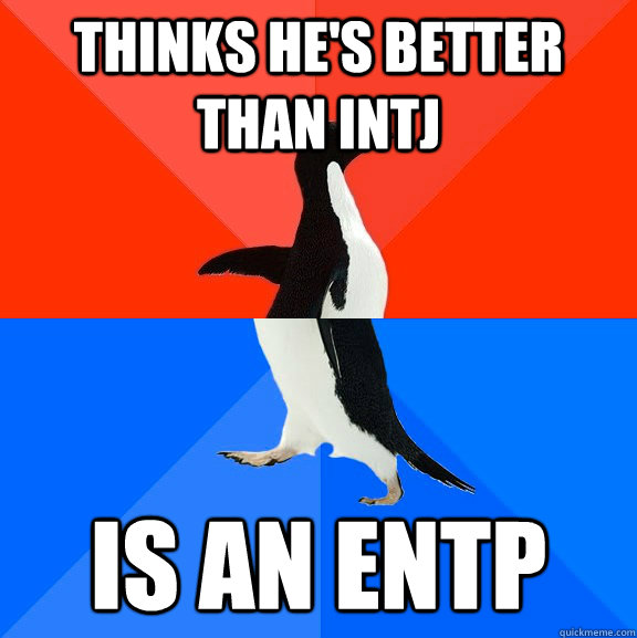 Thinks he's better than INTJ Is an ENTP - Thinks he's better than INTJ Is an ENTP  Socially Awesome Awkward Penguin