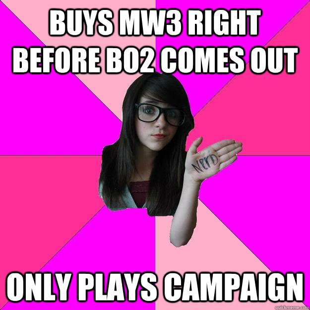 Buys MW3 right before BO2 Comes out Only plays campaign - Buys MW3 right before BO2 Comes out Only plays campaign  Idiot Nerd Girl