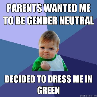 Parents wanted me to be gender neutral Decided to dress me in GREEN - Parents wanted me to be gender neutral Decided to dress me in GREEN  Success Kid