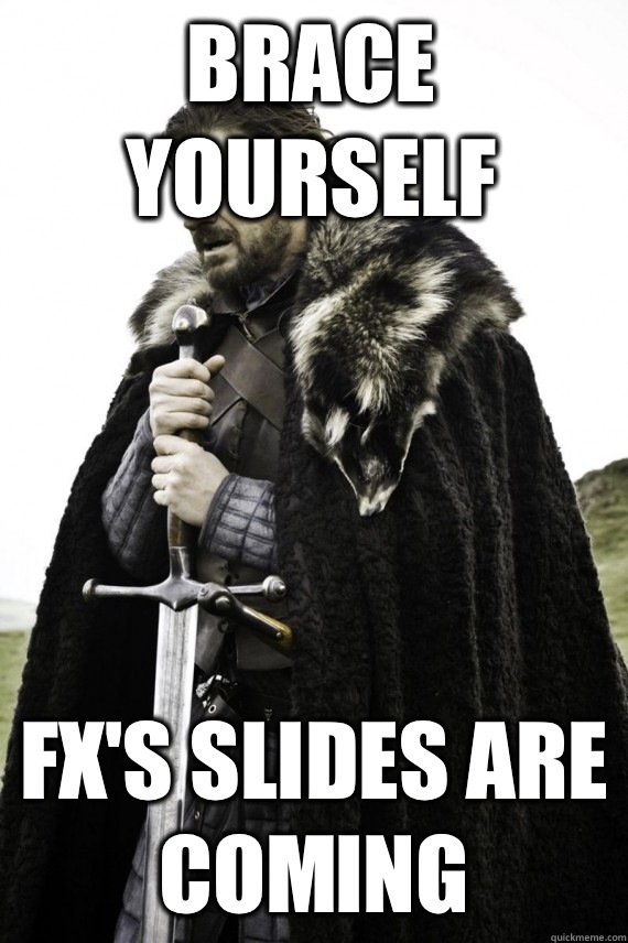 Brace yourself FX's slides are coming  Brace yourself