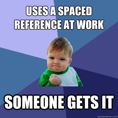 Uses a Spaced reference at work Someone gets it  Success Kid